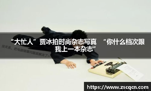 非凡娱乐： “大忙人”贾冰拍时尚杂志写真  “你什么档次跟我上一本杂志”