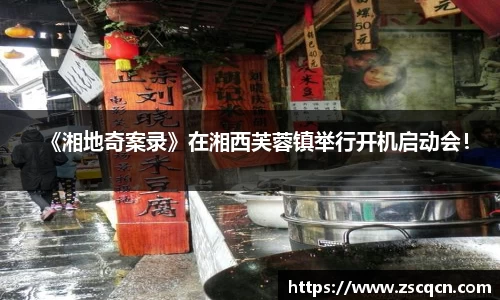非凡娱乐：《湘地奇案录》在湘西芙蓉镇举行开机启动会！